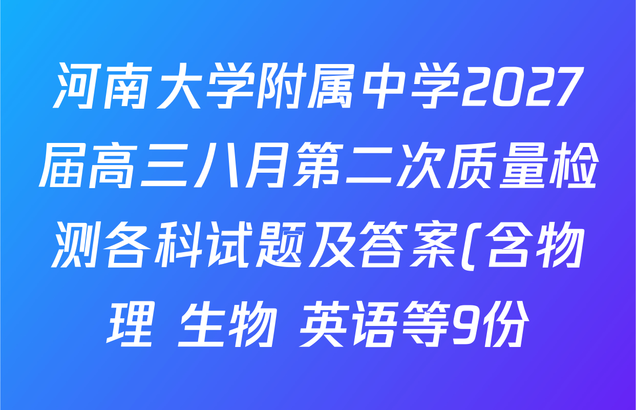 河南大学附属中学2027届高三八月第二次质量检测各科试题及答案(含物理 生物 英语等9份) 河南大学附属中学2027届高三八月第二次质量检测各科试题及答案(含物理 生物 英语等9份)